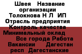 Швея › Название организации ­ Толокнова Н.Л, ИП › Отрасль предприятия ­ Контроль качества › Минимальный оклад ­ 28 000 - Все города Работа » Вакансии   . Дагестан респ.,Дагестанские Огни г.